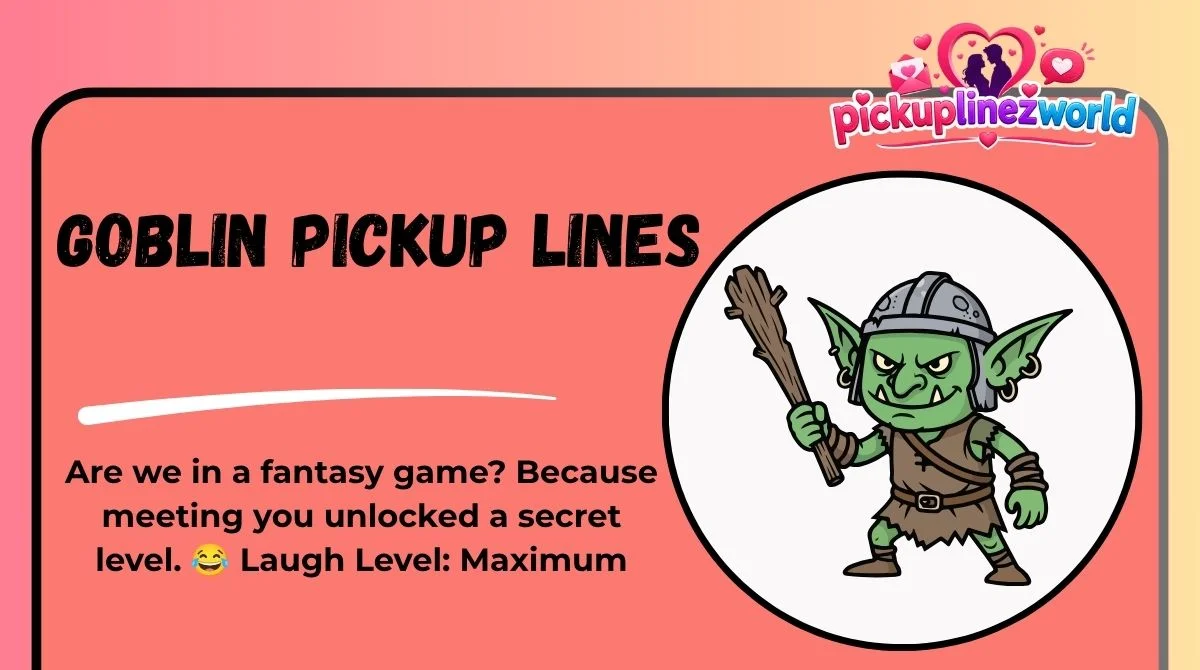 Goblin Pickup Lines